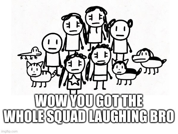 wow bro. | WOW YOU GOT THE WHOLE SQUAD LAUGHING BRO | image tagged in family,squad,laughing,arias | made w/ Imgflip meme maker