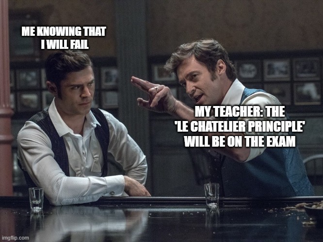 Le Chatelier | ME KNOWING THAT 
I WILL FAIL; MY TEACHER: THE 'LE CHATELIER PRINCIPLE'
WILL BE ON THE EXAM | image tagged in chemistry | made w/ Imgflip meme maker