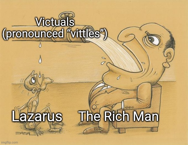 Luke 16:19-31 | Victuals (pronounced “vittles”); The Rich Man; Lazarus | image tagged in greedy pipe man,memes,bible | made w/ Imgflip meme maker