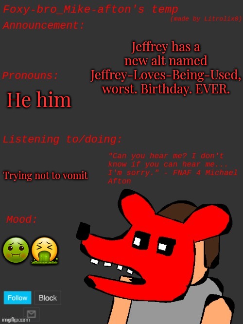 He's back... he is freaking back... | Jeffrey has a new alt named Jeffrey-Loves-Being-Used, worst. Birthday. EVER. He him; Trying not to vomit; 🤢🤮 | image tagged in foxy-bro_mike-afton's announcement template made by litrolix0 | made w/ Imgflip meme maker