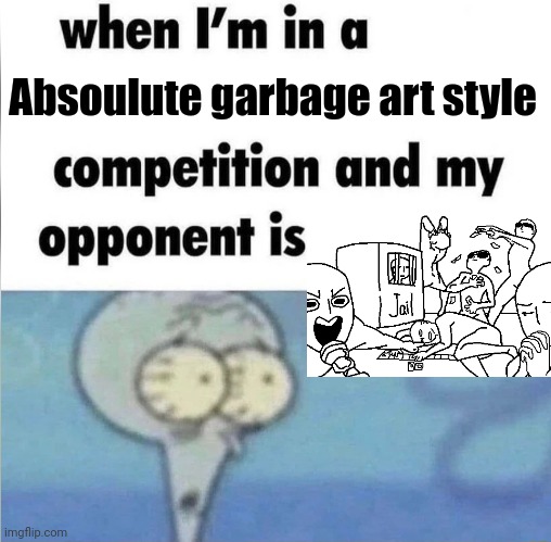 whe i'm in a competition and my opponent is | Absoulute garbage art style | image tagged in whe i'm in a competition and my opponent is | made w/ Imgflip meme maker