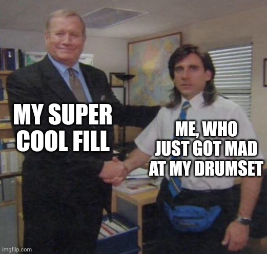 the office congratulations | MY SUPER COOL FILL; ME, WHO JUST GOT MAD AT MY DRUMSET | image tagged in the office congratulations | made w/ Imgflip meme maker