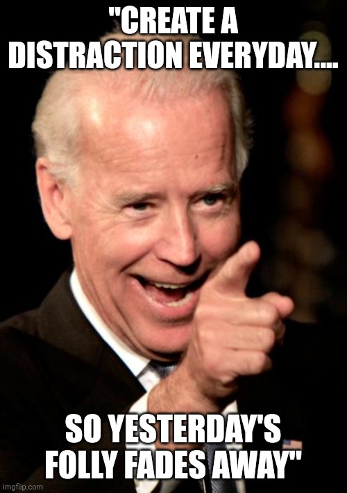 ALL media led by the nose | "CREATE A DISTRACTION EVERYDAY.... SO YESTERDAY'S FOLLY FADES AWAY" | image tagged in memes,smilin biden | made w/ Imgflip meme maker