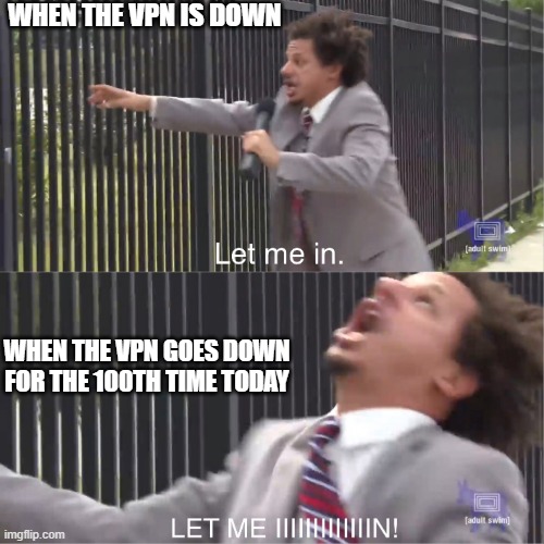 When The VPN Be Like "Bye Felicia!" | WHEN THE VPN IS DOWN; WHEN THE VPN GOES DOWN FOR THE 100TH TIME TODAY | image tagged in let me in,vpn,work from home,first world problems | made w/ Imgflip meme maker