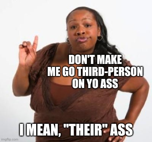 sassy black woman | DON'T MAKE ME GO THIRD-PERSON ON YO ASS I MEAN, "THEIR" ASS | image tagged in sassy black woman | made w/ Imgflip meme maker
