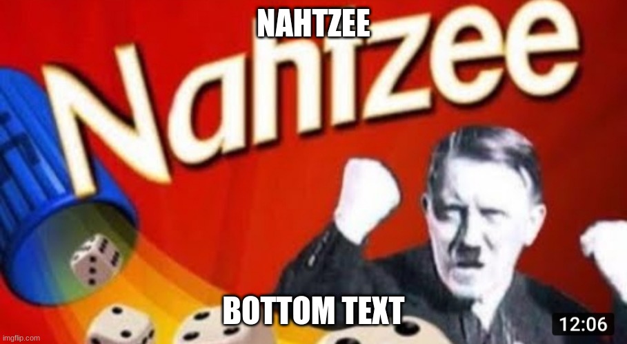Yahtzee Nahtzee meme | NAHTZEE; BOTTOM TEXT | image tagged in yahtzee nahtzee meme | made w/ Imgflip meme maker