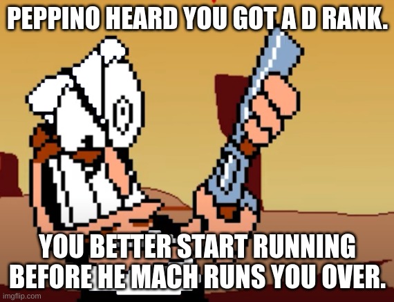 When you get a D Rank in Pizza Tower: | PEPPINO HEARD YOU GOT A D RANK. YOU BETTER START RUNNING BEFORE HE MACH RUNS YOU OVER. | image tagged in he has a gun,pizza tower | made w/ Imgflip meme maker