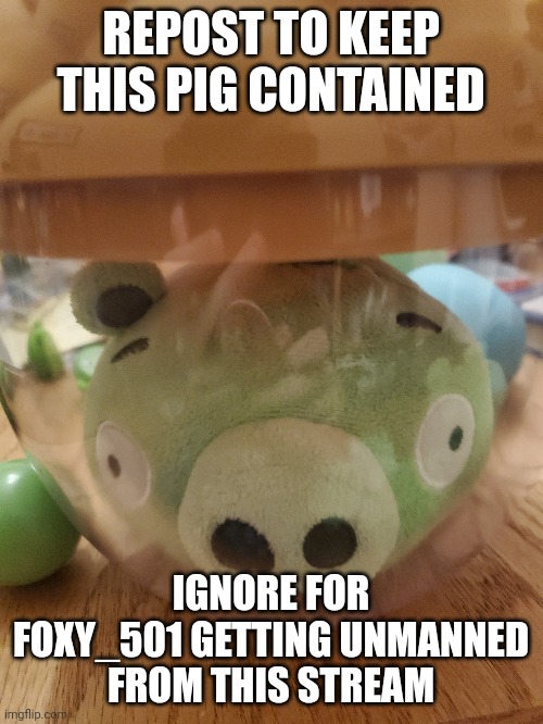 He needs to stay contained | REPOST TO KEEP THIS PIG CONTAINED; IGNORE FOR FOXY_501 GETTING UNMANNED FROM THIS STREAM | image tagged in memes,bad piggies | made w/ Imgflip meme maker