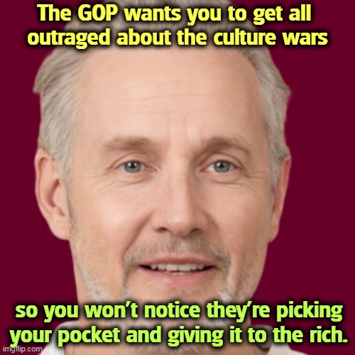 The GOP wants you to get all 
outraged about the culture wars; so you won't notice they're picking your pocket and giving it to the rich. | image tagged in gop,republican party,distraction,culture,wealth,transfer | made w/ Imgflip meme maker