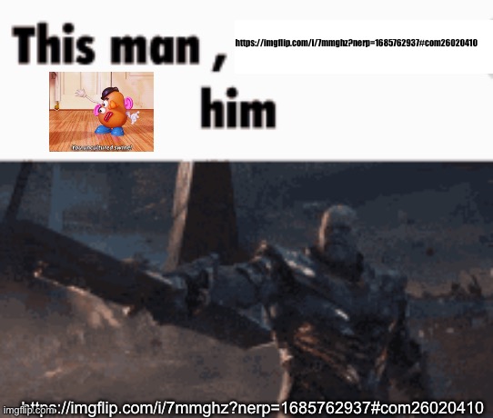 https://imgflip.com/i/7mmghz?nerp=1685762937#com26020410 | https://imgflip.com/i/7mmghz?nerp=1685762937#com26020410; https://imgflip.com/i/7mmghz?nerp=1685762937#com26020410 | image tagged in this man _____ him | made w/ Imgflip meme maker