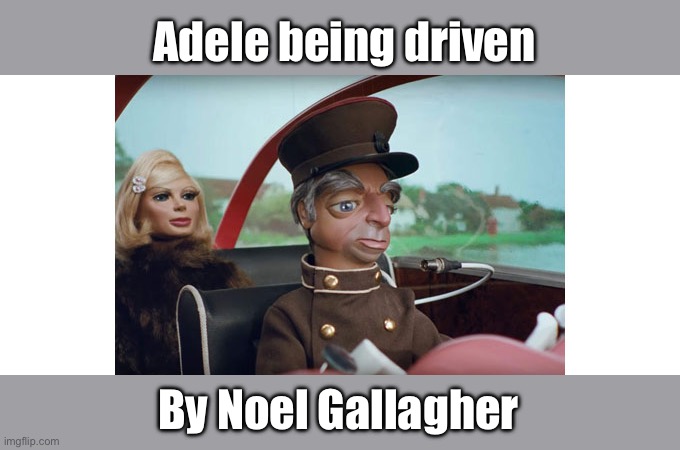 Fab1 | Adele being driven; By Noel Gallagher | image tagged in adele,noel gallagher,chauffeur | made w/ Imgflip meme maker