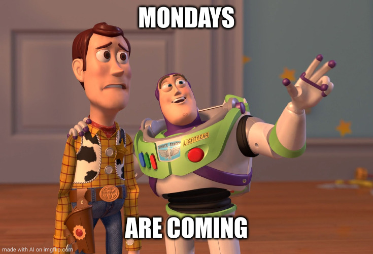 X, X Everywhere | MONDAYS; ARE COMING | image tagged in memes,x x everywhere | made w/ Imgflip meme maker