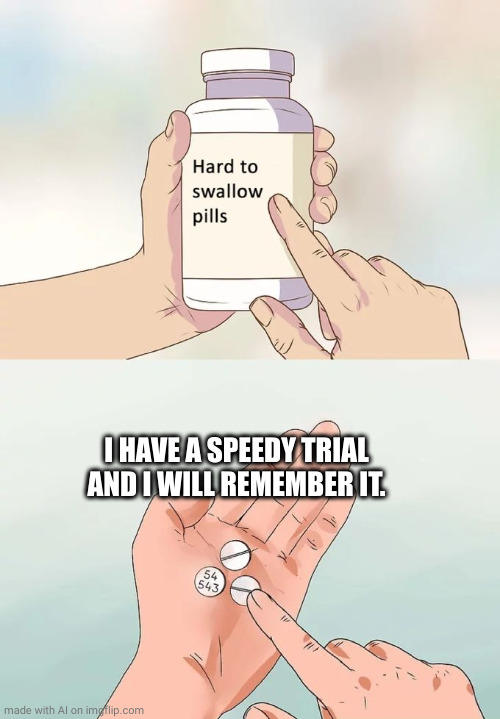 Hard To Swallow Pills | I HAVE A SPEEDY TRIAL AND I WILL REMEMBER IT. | image tagged in memes,hard to swallow pills | made w/ Imgflip meme maker