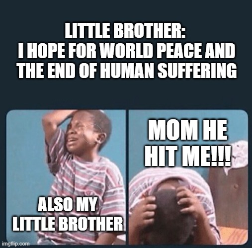 *Footsteps intensifies* | LITTLE BROTHER: 
I HOPE FOR WORLD PEACE AND THE END OF HUMAN SUFFERING; MOM HE HIT ME!!! ALSO MY LITTLE BROTHER | image tagged in black kid crying with knife | made w/ Imgflip meme maker