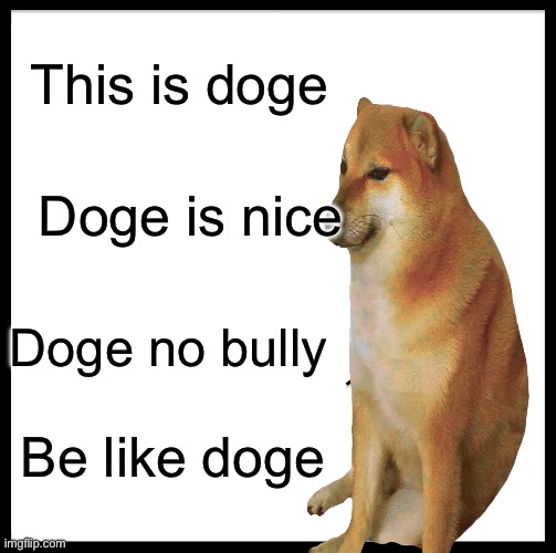What I wish the internet would be like: | This is doge; Doge is nice; Doge no bully; Be like doge | image tagged in cyberbullying,doge | made w/ Imgflip meme maker