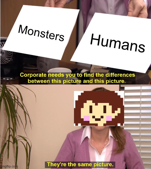 undertale lore: | Monsters; Humans | image tagged in memes,they're the same picture | made w/ Imgflip meme maker