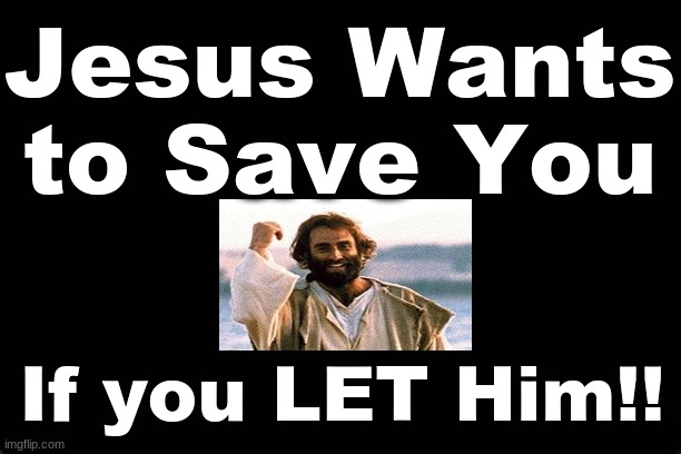 JESUS WANTS TO SAVE YOU...IF YOU LET HIM!! | Jesus Wants to Save You; If you LET Him!! | image tagged in jesus christ,salvation | made w/ Imgflip meme maker