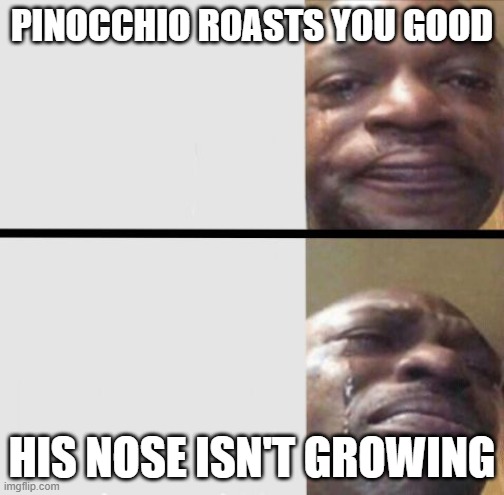 Crying black dude weed | PINOCCHIO ROASTS YOU GOOD; HIS NOSE ISN'T GROWING | image tagged in crying black dude weed | made w/ Imgflip meme maker