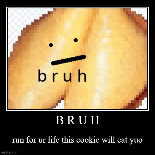 B R U H | run for ur life this cookie will eat yuo | image tagged in funny,demotivationals | made w/ Imgflip demotivational maker