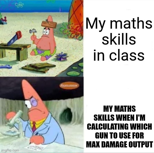 My maths skills | My maths skills in class; MY MATHS SKILLS WHEN I'M CALCULATING WHICH GUN TO USE FOR MAX DAMAGE OUTPUT | image tagged in patrick smart dumb reversed | made w/ Imgflip meme maker