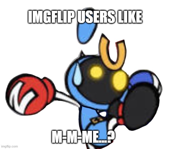 Magnet Bomber scared | IMGFLIP USERS LIKE M-M-ME...? | image tagged in magnet bomber scared | made w/ Imgflip meme maker