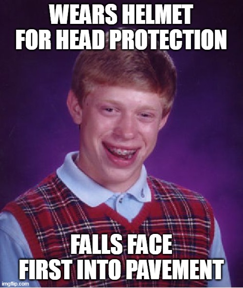 Bad Luck Brian | WEARS HELMET FOR HEAD PROTECTION; FALLS FACE FIRST INTO PAVEMENT | image tagged in memes,bad luck brian,meme | made w/ Imgflip meme maker