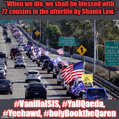 Trump Caravan | "When we die, we shall be blessed with 72 cousins in the afterlife by Shania Law." #VanillaISIS, #YallQaeda, #Yeehawd, #holyBooktheQaren | image tagged in trump caravan | made w/ Imgflip meme maker