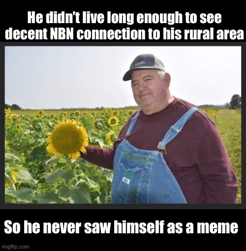 He never knew | He didn’t live long enough to see decent NBN connection to his rural area; So he never saw himself as a meme | image tagged in internet,meme,it ain't much but it's honest work | made w/ Imgflip meme maker