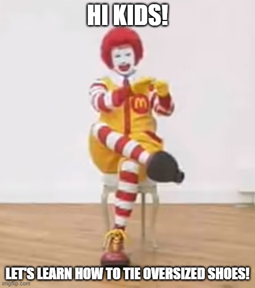 Ronald McDonald Sitting down | HI KIDS! LET'S LEARN HOW TO TIE OVERSIZED SHOES! | image tagged in mcdonalds,ronald mcdonald,clown shoes,shoes,chair | made w/ Imgflip meme maker