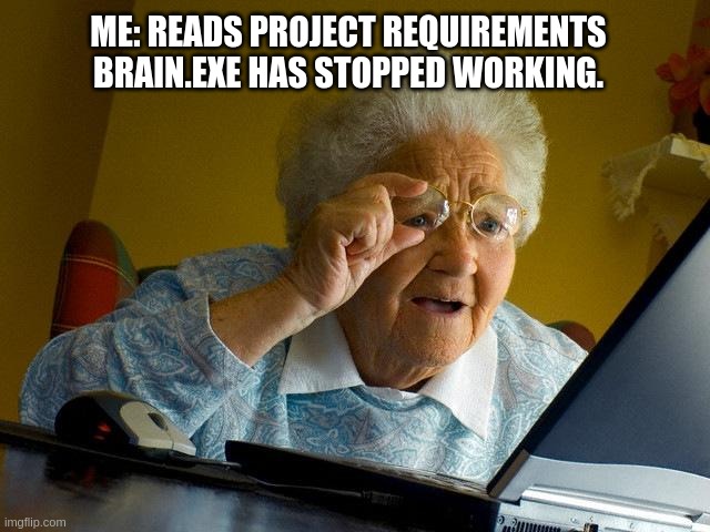 capstone | ME: READS PROJECT REQUIREMENTS BRAIN.EXE HAS STOPPED WORKING. | image tagged in memes,grandma finds the internet | made w/ Imgflip meme maker