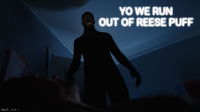 REESE PUFF RUNED OUT | YO WE RUN OUT OF REESE PUFF | image tagged in sleep paralysis,reese's,scared,oh shit | made w/ Imgflip meme maker