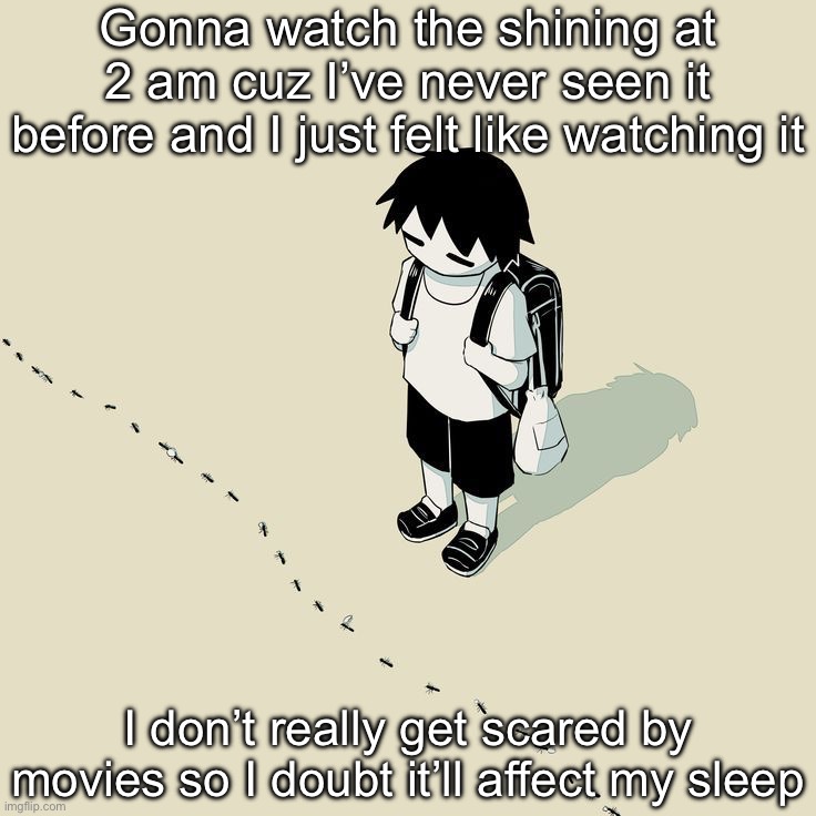 Avogado6 | Gonna watch the shining at 2 am cuz I’ve never seen it before and I just felt like watching it; I don’t really get scared by movies so I doubt it’ll affect my sleep | image tagged in avogado6 | made w/ Imgflip meme maker