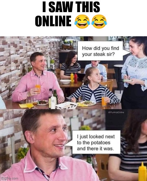 Yes how did you find your steak? | I SAW THIS ONLINE 😂😂 | image tagged in steak,bad pun,funny memes | made w/ Imgflip meme maker