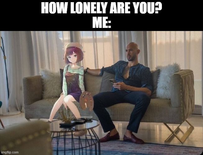 so lonely | HOW LONELY ARE YOU?
ME: | image tagged in anime,funny,memes | made w/ Imgflip meme maker