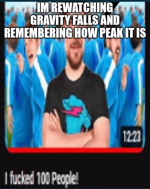 I fucked 100 people! | IM REWATCHING GRAVITY FALLS AND REMEMBERING HOW PEAK IT IS | image tagged in i fucked 100 people | made w/ Imgflip meme maker