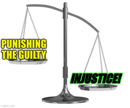 scales of justice | PUNISHING THE GUILTY; INJUSTICE! | image tagged in scales of justice | made w/ Imgflip meme maker