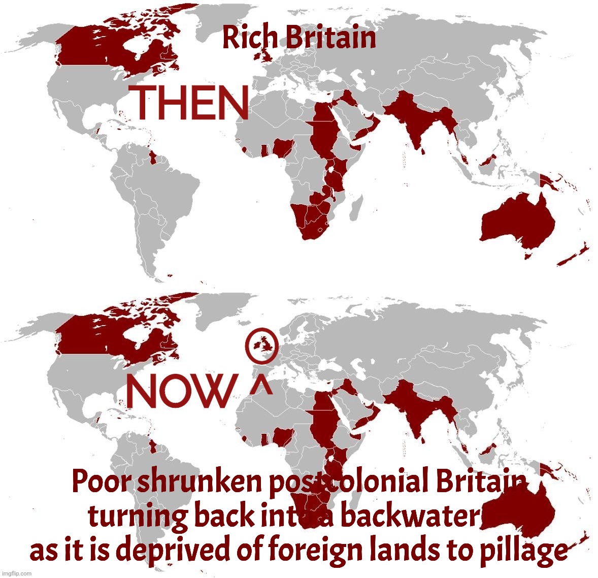 The sun sets on an former empire built on mass murder & theft | Rich Britain; Poor shrunken postcolonial Britain turning back into a backwater      
as it is deprived of foreign lands to pillage | image tagged in british empire,shrinking fortunes,how the mighty have fallen,welcome to the third world,map,world map | made w/ Imgflip meme maker