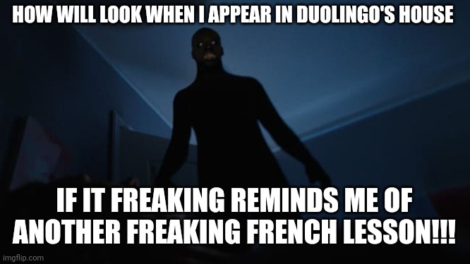 Time for Duolingo to get a taste of my sleep paralysis demon form | HOW WILL LOOK WHEN I APPEAR IN DUOLINGO'S HOUSE; IF IT FREAKING REMINDS ME OF ANOTHER FREAKING FRENCH LESSON!!! | image tagged in sleep paralysis | made w/ Imgflip meme maker