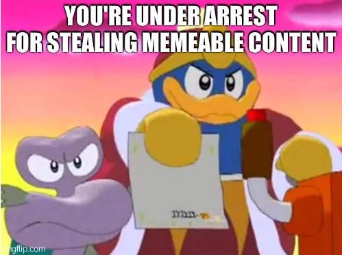 King dedede | YOU'RE UNDER ARREST FOR STEALING MEMEABLE CONTENT | image tagged in king dedede | made w/ Imgflip meme maker