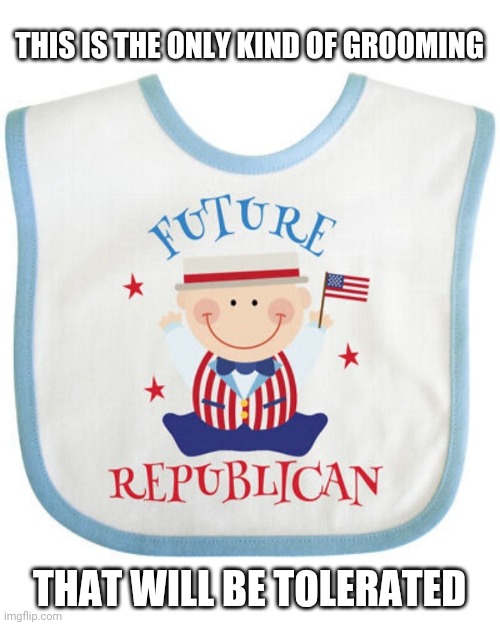New bib for Junior | THIS IS THE ONLY KIND OF GROOMING; THAT WILL BE TOLERATED | image tagged in libtards,fired,vote,republican party,now,groom | made w/ Imgflip meme maker