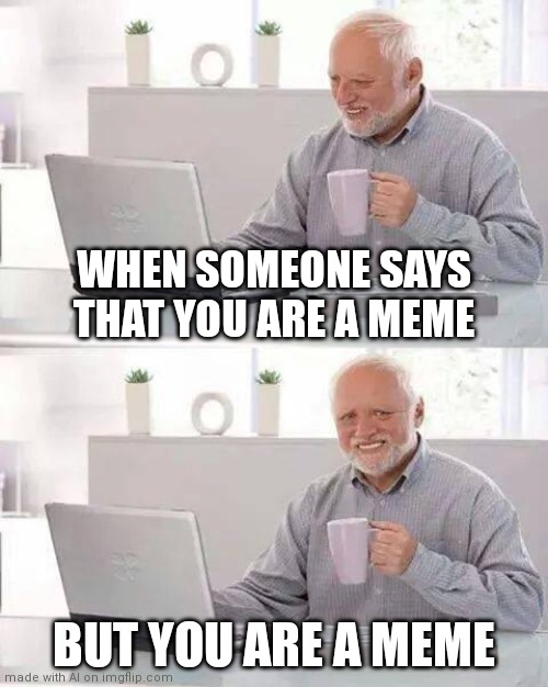When you are meme | WHEN SOMEONE SAYS THAT YOU ARE A MEME; BUT YOU ARE A MEME | image tagged in memes,hide the pain harold | made w/ Imgflip meme maker