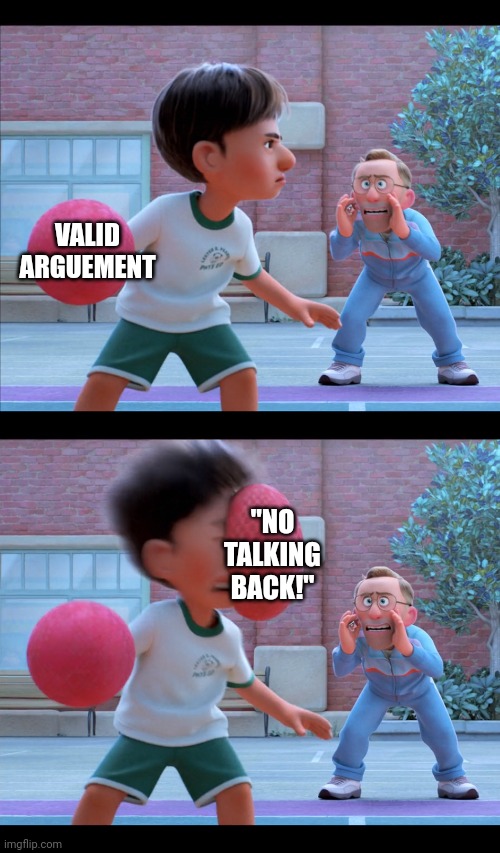 DODGEBALL TO THE FACE | VALID ARGUEMENT; "NO TALKING BACK!" | image tagged in dodgeball to the face | made w/ Imgflip meme maker
