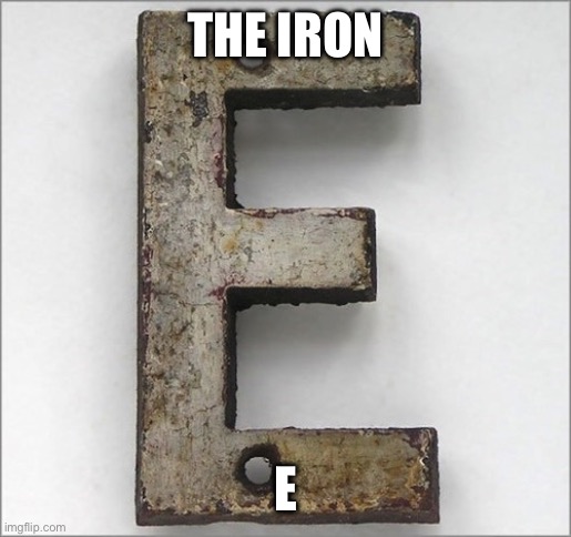 Oh, the IRON E! | THE IRON E | image tagged in oh the iron e | made w/ Imgflip meme maker