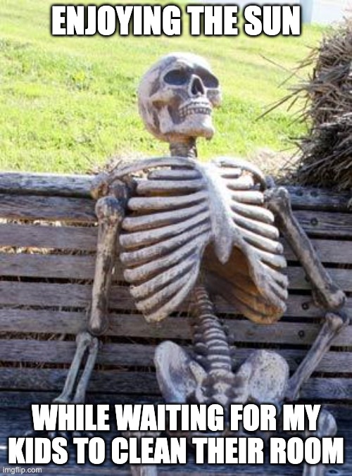 Waiting Skeleton | ENJOYING THE SUN; WHILE WAITING FOR MY KIDS TO CLEAN THEIR ROOM | image tagged in memes,waiting skeleton | made w/ Imgflip meme maker