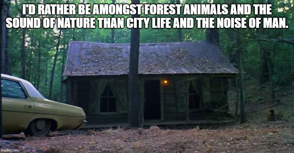 Evil dead + positive nature quotes | I'D RATHER BE AMONGST FOREST ANIMALS AND THE SOUND OF NATURE THAN CITY LIFE AND THE NOISE OF MAN. | image tagged in evil dead,positive nature quotes | made w/ Imgflip meme maker