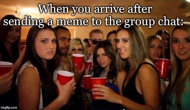 Group chat memes | When you arrive after sending a meme to the group chat: | image tagged in that's disgusting,meme,group chats,party | made w/ Imgflip meme maker