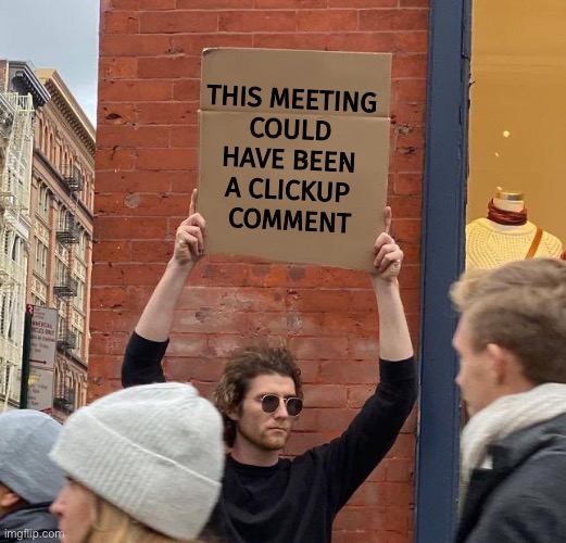 This meeting could have been a comment | THIS MEETING 
COULD 
HAVE BEEN 
A CLICKUP 
COMMENT | image tagged in man with sign | made w/ Imgflip meme maker
