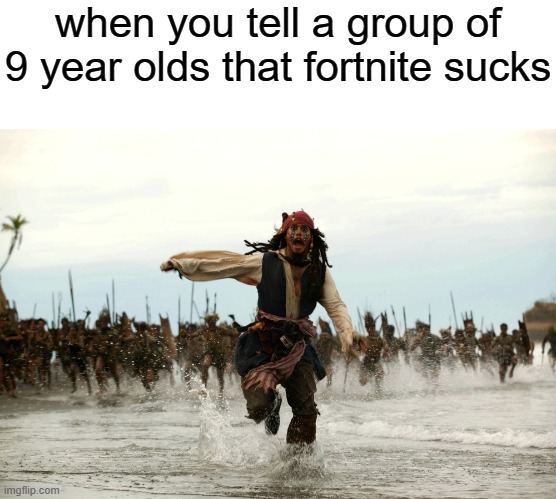 you have to learn martial arts in less than 15 seconds to defend yourself | when you tell a group of 9 year olds that fortnite sucks | image tagged in captain jack sparrow running,memes,funny,front page plz,fun | made w/ Imgflip meme maker