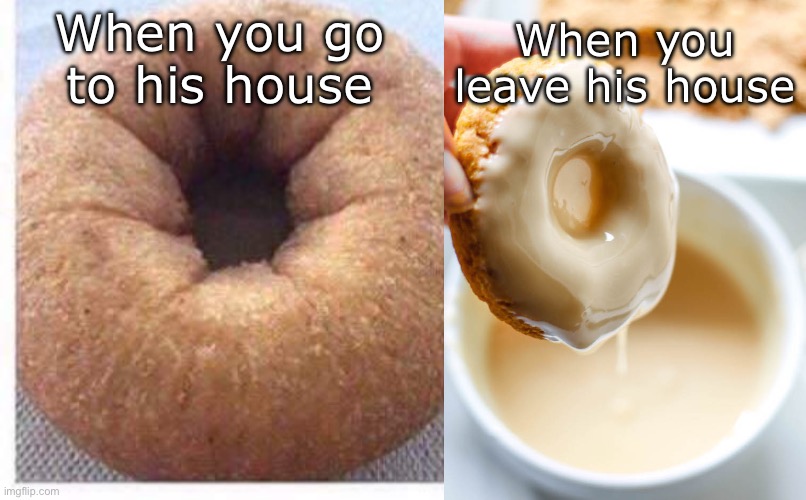 His house | When you leave his house; When you go to his house | image tagged in before after his house,glaze donut hole jiz,house,chill | made w/ Imgflip meme maker