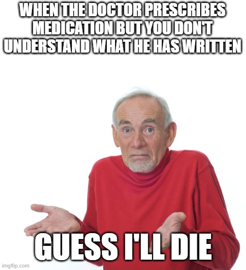 Guess i’ll die | WHEN THE DOCTOR PRESCRIBES MEDICATION BUT YOU DON'T UNDERSTAND WHAT HE HAS WRITTEN; GUESS I'LL DIE | image tagged in guess i ll die | made w/ Imgflip meme maker
